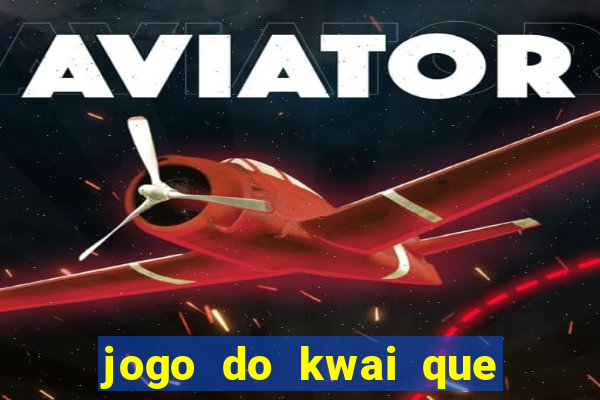 jogo do kwai que ganha dinheiro